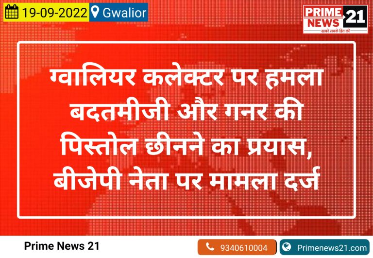 ग्वालियर : कलेक्टर पर हमला, बदतमीजी और गनर की पिस्तोल लूटने का प्रयास, बीजेपी नेता पर मामला दर्ज