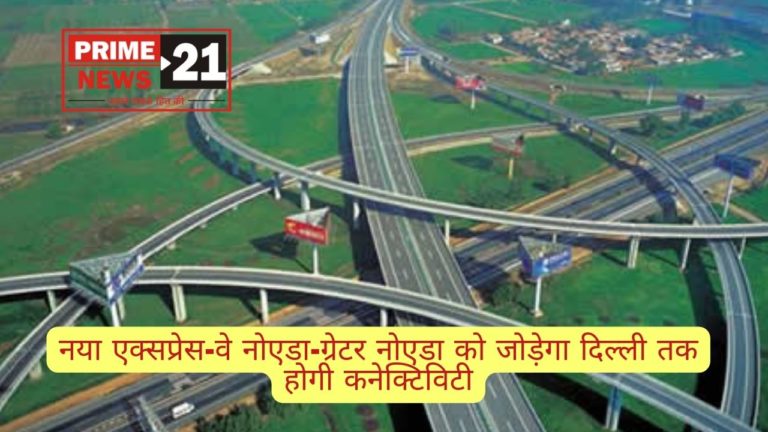 नया एक्सप्रेस-वे : नोएडा-ग्रेटर नोएडा को जोड़ेगा Airport से दिल्ली तक होगी कनेक्टिविटी